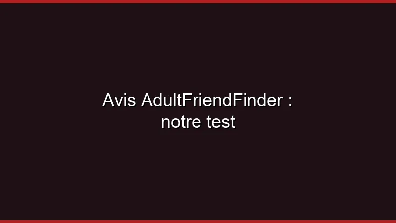 Avis AdultFriendFinder : notre test