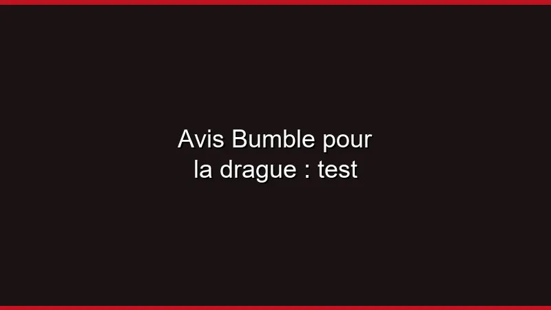 Avis Bumble pour la drague : test