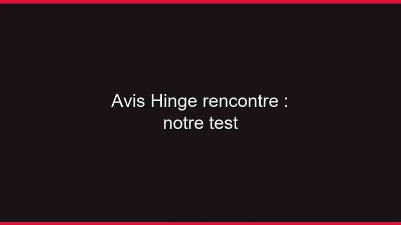 Avis Hinge rencontre : notre test