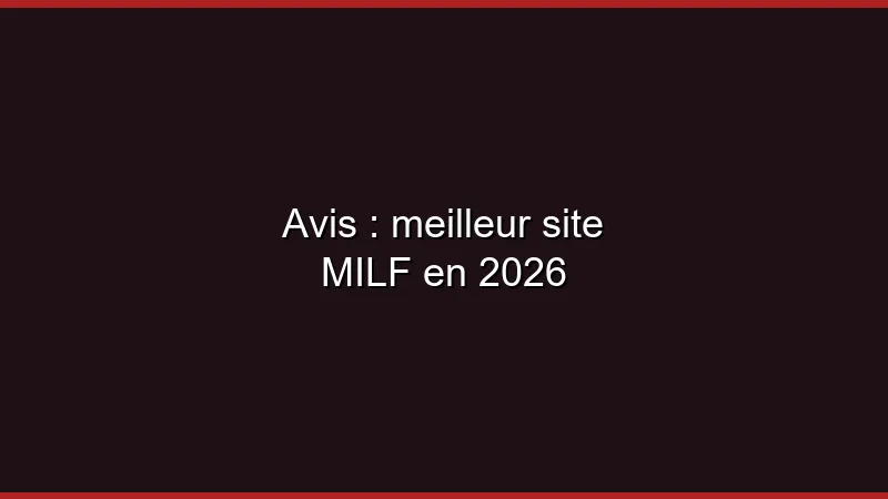 Avis : meilleur site MILF en 2026