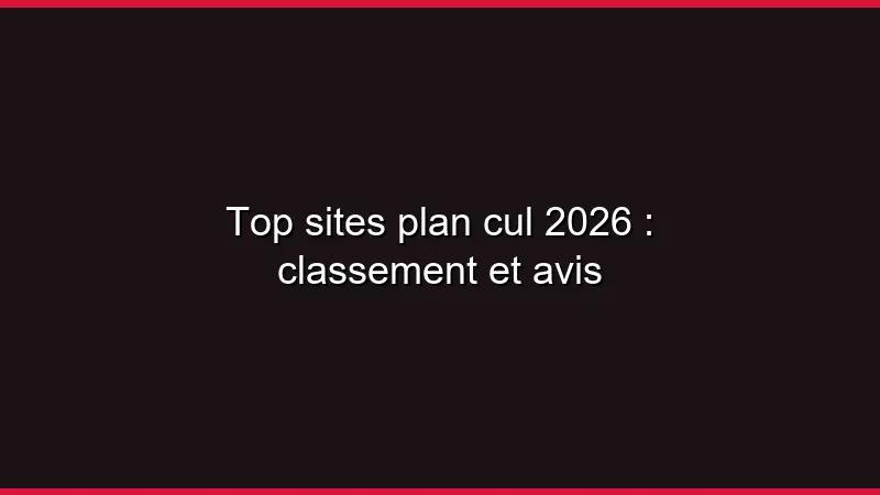 Top sites plan cul 2026 : classement et avis